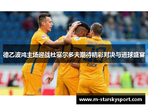 德乙波鸿主场迎战杜塞尔多夫期待精彩对决与进球盛宴