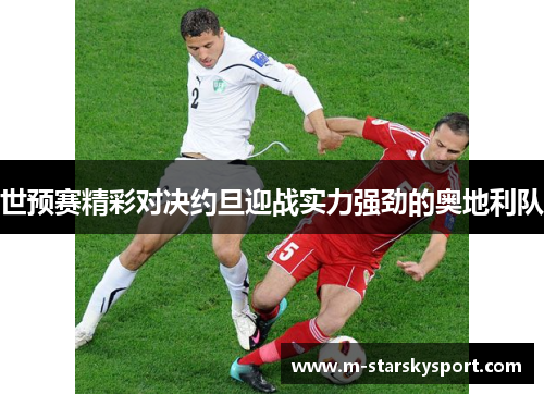 世预赛精彩对决约旦迎战实力强劲的奥地利队