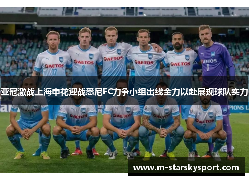 亚冠激战上海申花迎战悉尼FC力争小组出线全力以赴展现球队实力